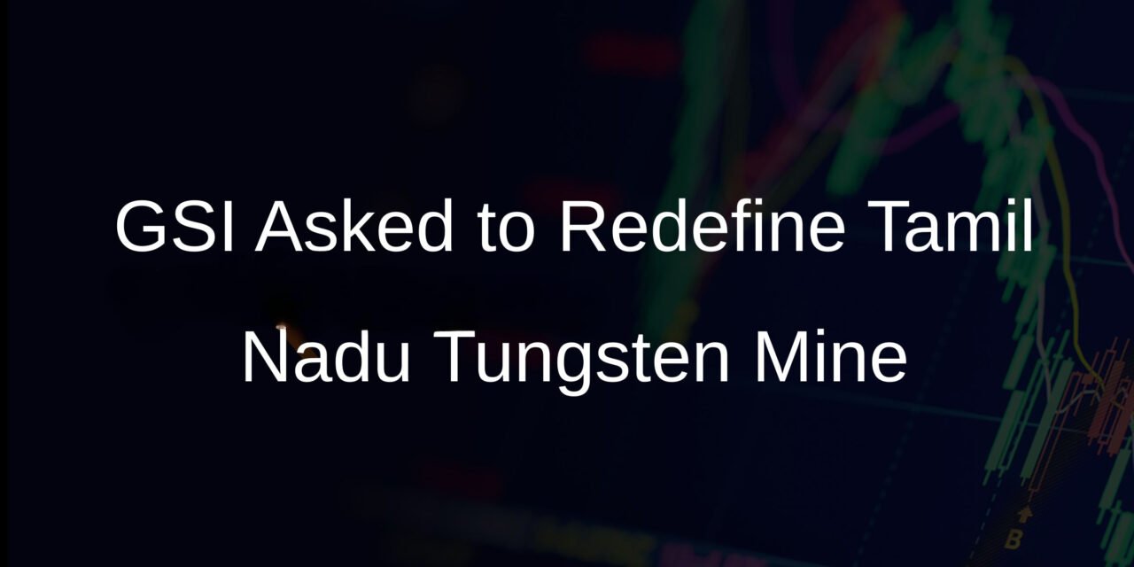 Centre Requests GSI to Redefine Tamil Nadu Tungsten Mine Block