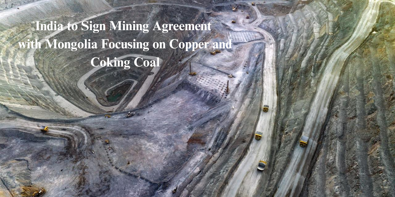  India to Sign Mining Agreement with Mongolia Focusing on Copper and Coking Coal