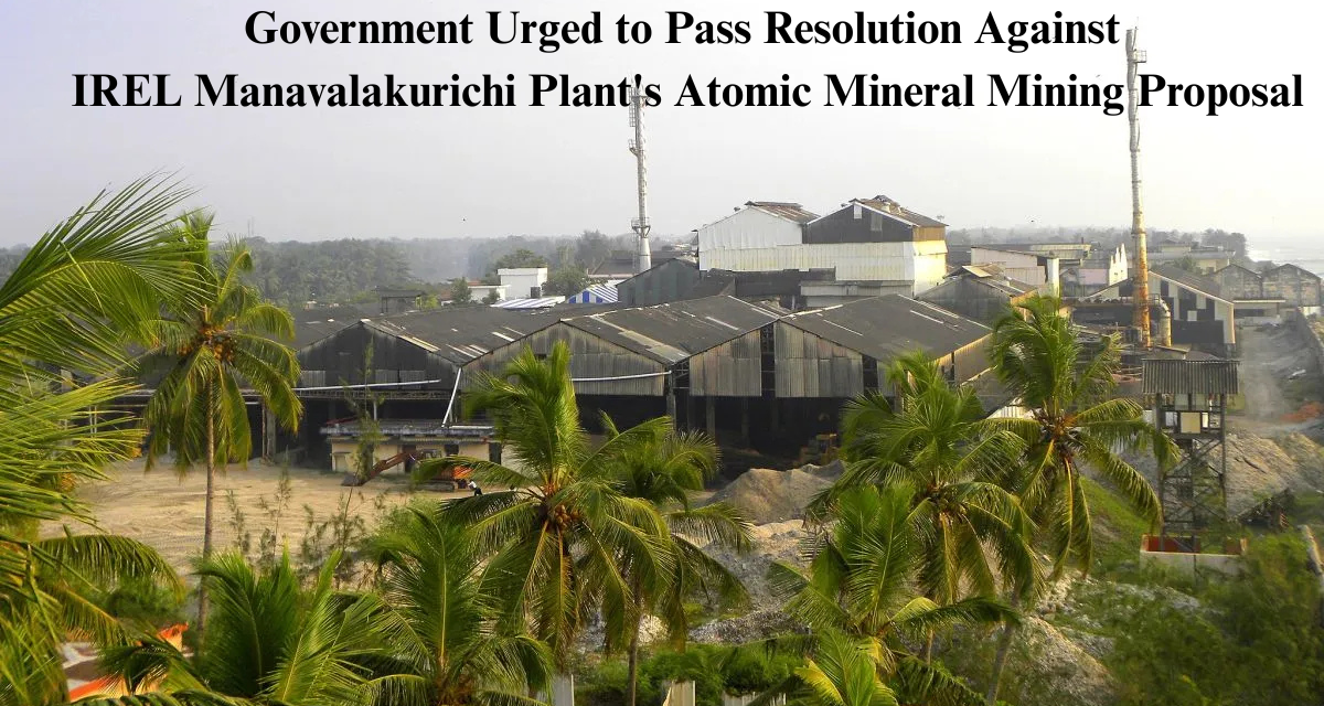 Government Urged to Pass Resolution Against IREL Manavalakurichi Plant’s Atomic Mineral Mining Proposal