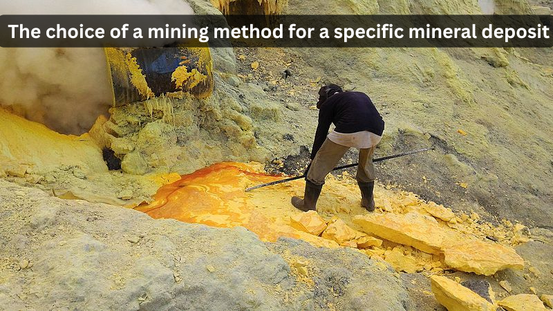 What factors influence the choice of a mining method for a specific mineral deposit?