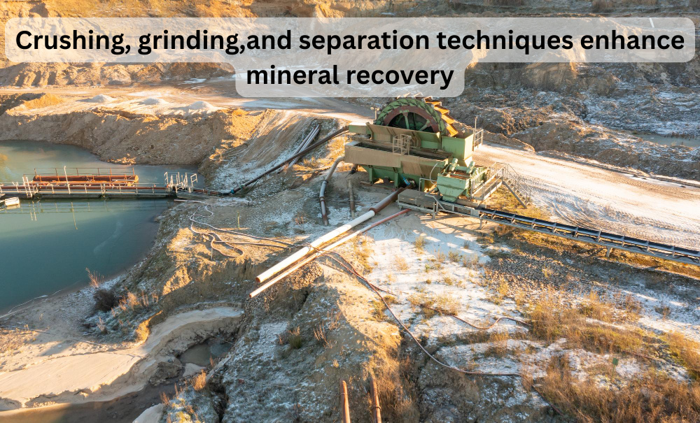  How do crushing, grinding, and separation techniques enhance mineral recovery?
